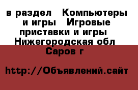  в раздел : Компьютеры и игры » Игровые приставки и игры . Нижегородская обл.,Саров г.